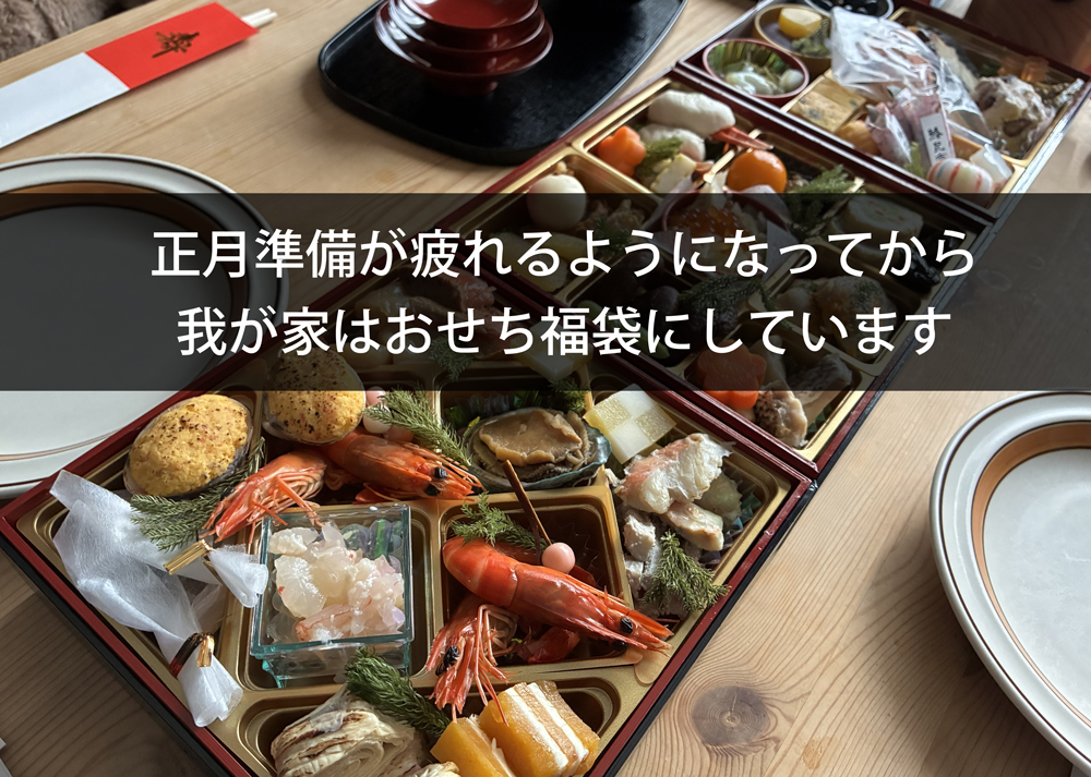 正月準備が疲れるようになってから、我が家はおせち福袋にしています