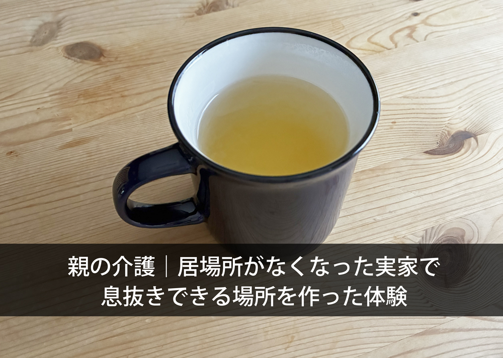 親の介護｜居場所がなくなった実家で息抜きできる場所を作った体験