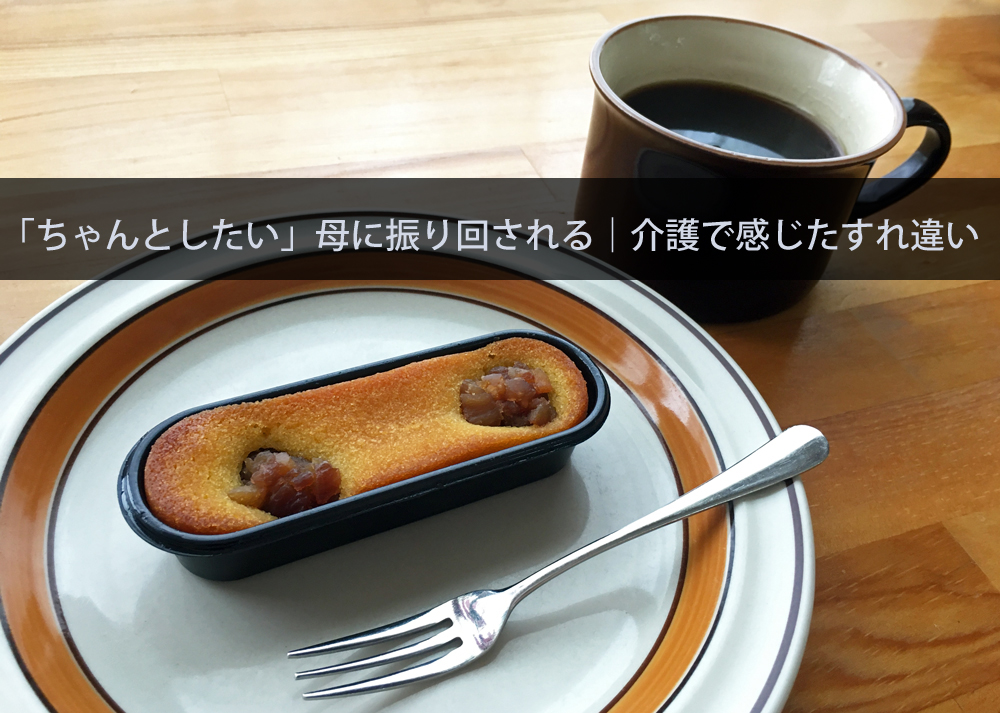 「ちゃんとしたい」母に振り回される｜介護で感じたすれ違い